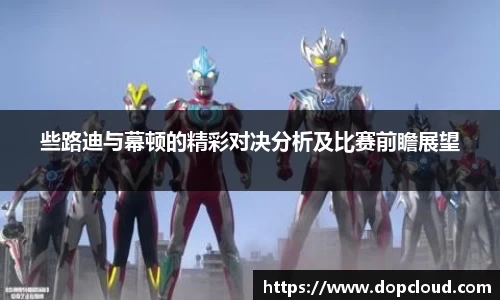 些路迪与幕顿的精彩对决分析及比赛前瞻展望