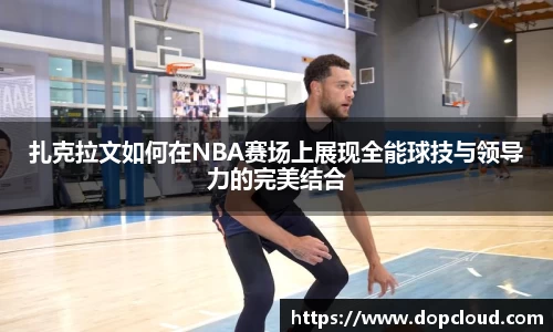 扎克拉文如何在NBA赛场上展现全能球技与领导力的完美结合