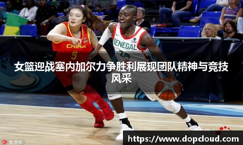 女篮迎战塞内加尔力争胜利展现团队精神与竞技风采