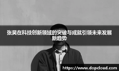 张昊在科技创新领域的突破与成就引领未来发展新趋势