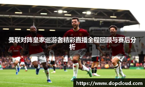 曼联对阵皇家巡游者精彩直播全程回顾与赛后分析