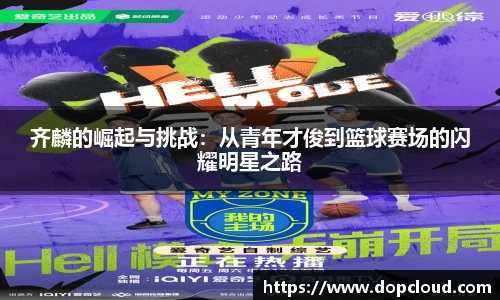 齐麟的崛起与挑战：从青年才俊到篮球赛场的闪耀明星之路