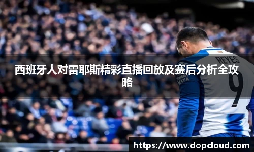西班牙人对雷耶斯精彩直播回放及赛后分析全攻略