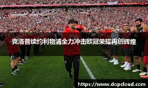 克洛普续约利物浦全力冲击欧冠荣耀再创辉煌