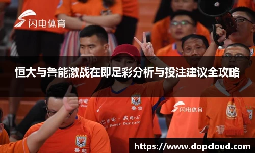 恒大与鲁能激战在即足彩分析与投注建议全攻略