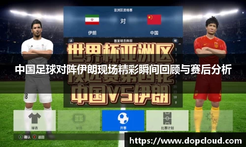 中国足球对阵伊朗现场精彩瞬间回顾与赛后分析