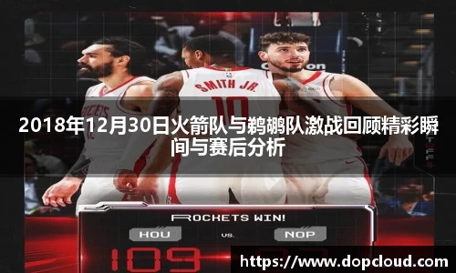2018年12月30日火箭队与鹈鹕队激战回顾精彩瞬间与赛后分析