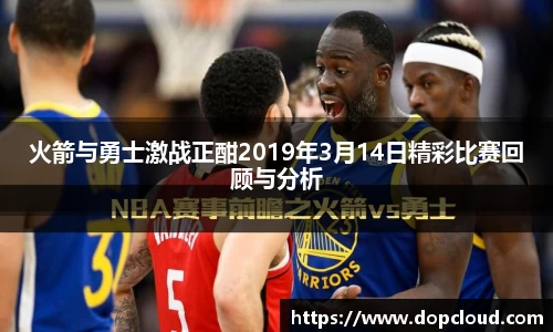 火箭与勇士激战正酣2019年3月14日精彩比赛回顾与分析