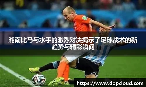 湘南比马与水手的激烈对决揭示了足球战术的新趋势与精彩瞬间