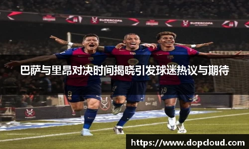 巴萨与里昂对决时间揭晓引发球迷热议与期待