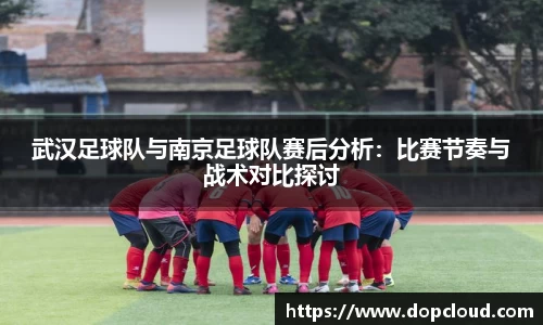 武汉足球队与南京足球队赛后分析：比赛节奏与战术对比探讨