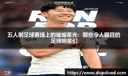 五人制足球赛场上的璀璨星光：那些令人瞩目的足球明星们