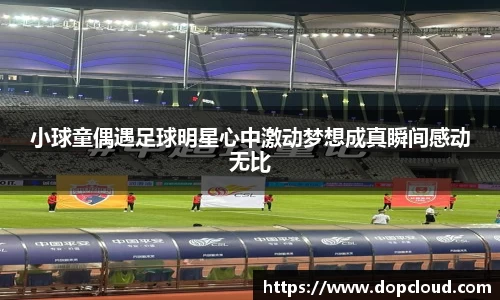 小球童偶遇足球明星心中激动梦想成真瞬间感动无比