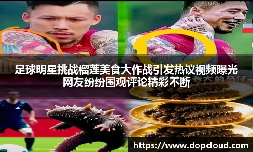 足球明星挑战榴莲美食大作战引发热议视频曝光网友纷纷围观评论精彩不断