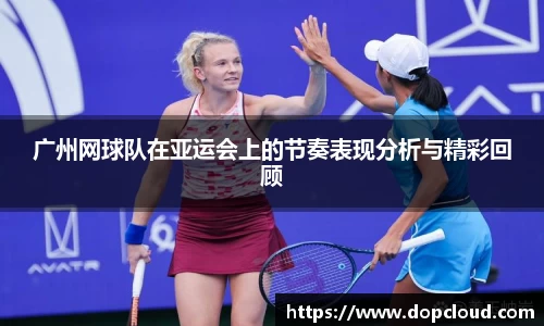 广州网球队在亚运会上的节奏表现分析与精彩回顾