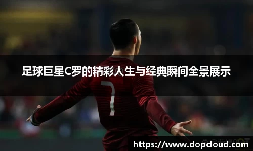 足球巨星C罗的精彩人生与经典瞬间全景展示