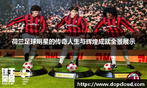 荷兰足球明星的传奇人生与辉煌成就全景展示