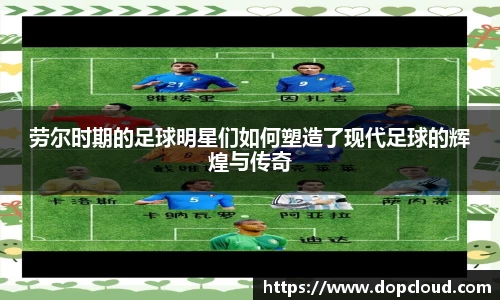 劳尔时期的足球明星们如何塑造了现代足球的辉煌与传奇