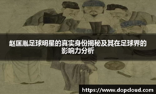 赵匡胤足球明星的真实身份揭秘及其在足球界的影响力分析