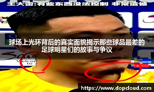 球场上光环背后的真实面貌揭示那些球品最差的足球明星们的故事与争议